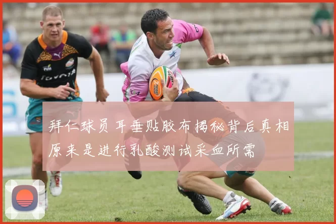 拜仁球员耳垂贴胶布揭秘背后真相原来是进行乳酸测试采血所需
